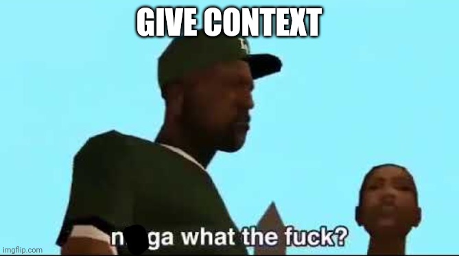 n**ga wtf? | GIVE CONTEXT | image tagged in n ga wtf | made w/ Imgflip meme maker