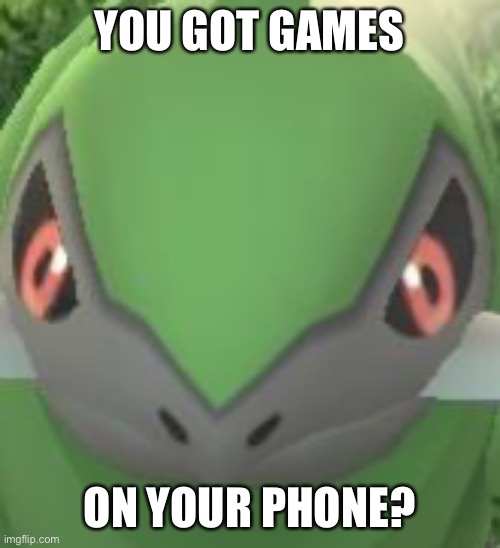 Pokémon go Fraxure be like | YOU GOT GAMES; ON YOUR PHONE? | made w/ Imgflip meme maker