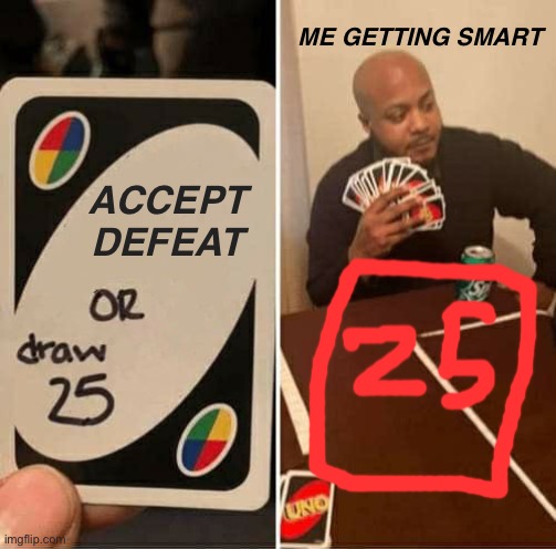 I take uno REALLY SERIOUSLY | ME GETTING SMART; ACCEPT DEFEAT | image tagged in memes,uno draw 25 cards | made w/ Imgflip meme maker