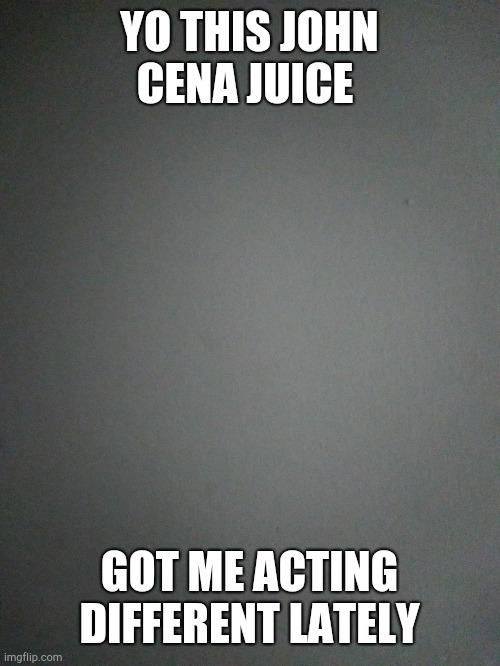 YO THIS JOHN CENA JUICE; GOT ME ACTING DIFFERENT LATELY | made w/ Imgflip meme maker