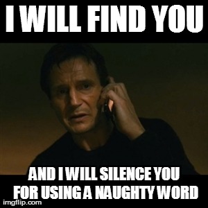 Liam Neeson Taken | I WILL FIND YOU AND I WILL SILENCE YOU FOR USING A NAUGHTY WORD | image tagged in memes,liam neeson taken | made w/ Imgflip meme maker