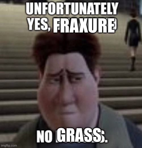 unfortunately yes, megamind no bitches | FRAXURE GRASS | image tagged in unfortunately yes megamind no bitches | made w/ Imgflip meme maker