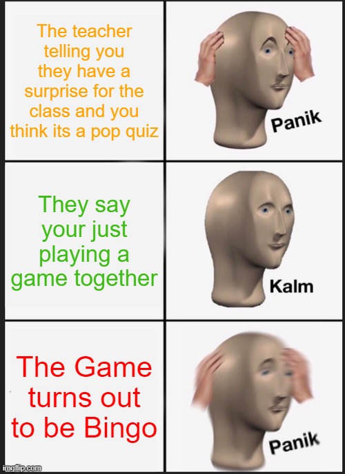 Panik Kalm Panik Meme | The teacher telling you they have a surprise for the class and you think its a pop quiz; They say your just playing a game together; The Game turns out to be Bingo | image tagged in memes,panik kalm panik | made w/ Imgflip meme maker