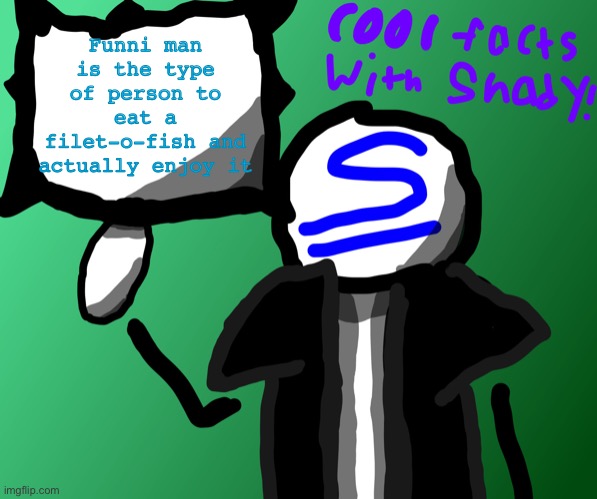 f | Funni man is the type of person to eat a filet-o-fish and actually enjoy it | image tagged in cool facts with shady | made w/ Imgflip meme maker