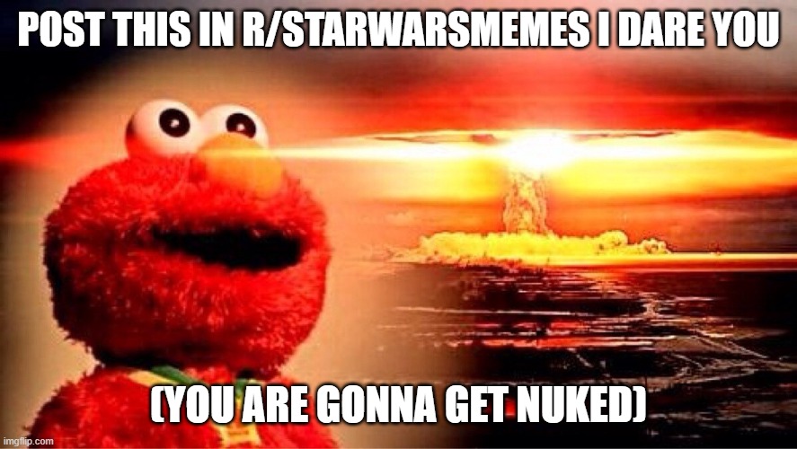 elmo nuclear explosion | POST THIS IN R/STARWARSMEMES I DARE YOU (YOU ARE GONNA GET NUKED) | image tagged in elmo nuclear explosion | made w/ Imgflip meme maker