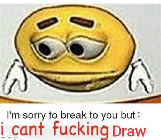 I'm sorry to break it to you but I can't spell | Draw | image tagged in i'm sorry to break it to you but i can't spell | made w/ Imgflip meme maker