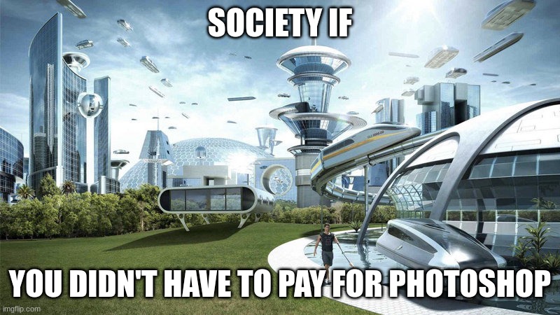 Photoshop | SOCIETY IF; YOU DIDN'T HAVE TO PAY FOR PHOTOSHOP | image tagged in society if | made w/ Imgflip meme maker