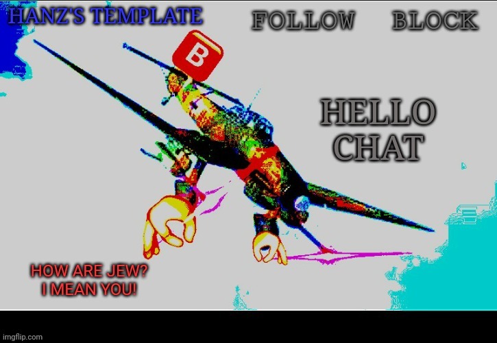 Hanz's Stuka Template | HELLO CHAT | image tagged in hanz's stuka template | made w/ Imgflip meme maker