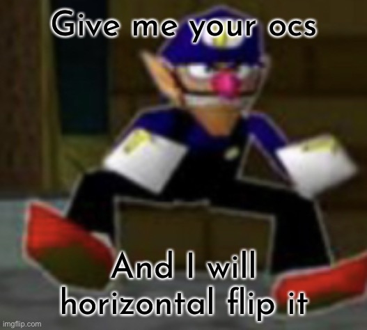 wah male | Give me your ocs; And I will horizontal flip it | image tagged in wah male | made w/ Imgflip meme maker