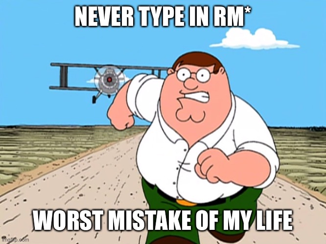 Peter Griffin running away | NEVER TYPE IN RM*; WORST MISTAKE OF MY LIFE | image tagged in peter griffin running away | made w/ Imgflip meme maker