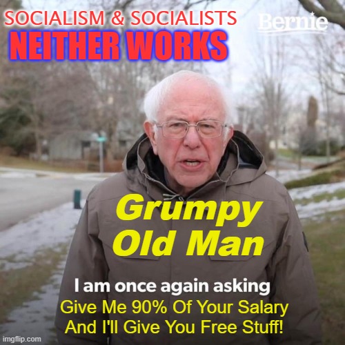 Give Me 90% Of Your Salary And I'll Give You Free Stuff! | SOCIALISM & SOCIALISTS; NEITHER WORKS; Grumpy Old Man; Give Me 90% Of Your Salary And I'll Give You Free Stuff! | image tagged in memes,bernie i am once again asking for your support | made w/ Imgflip meme maker