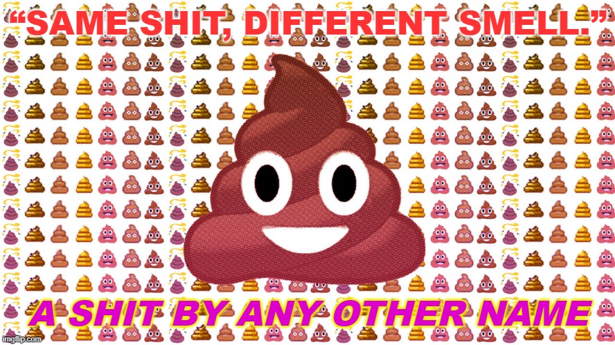 A SHIT BY ANY OTHER NAME | “SAME SHIT, DIFFERENT SMELL.”; A SHIT BY ANY OTHER NAME | image tagged in pile of poo emoji | made w/ Imgflip meme maker