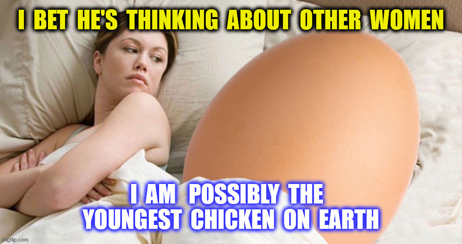 I  BET  HE'S  THINKING  ABOUT  OTHER  WOMEN I  AM   POSSIBLY  THE   YOUNGEST  CHICKEN  ON  EARTH | made w/ Imgflip meme maker
