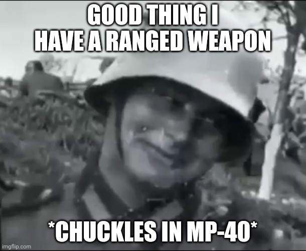 Hanz the German Soldier | GOOD THING I HAVE A RANGED WEAPON *CHUCKLES IN MP-40* | image tagged in hanz the german soldier | made w/ Imgflip meme maker