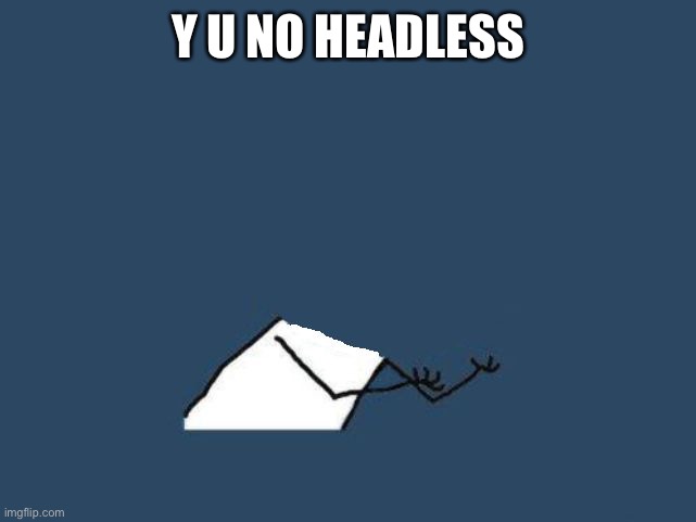 y u no headless | Y U NO HEADLESS | image tagged in y u no headless | made w/ Imgflip meme maker