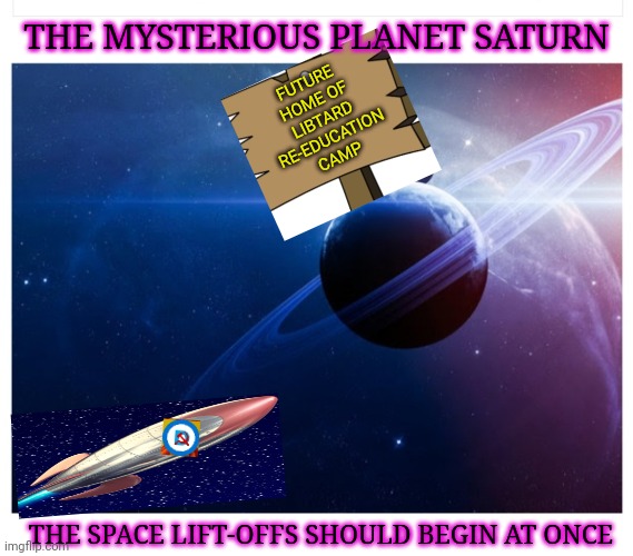 The Perfect Place For Them | FUTURE HOME OF LIBTARD RE-EDUCATION CAMP; THE MYSTERIOUS PLANET SATURN; THE SPACE LIFT-OFFS SHOULD BEGIN AT ONCE | image tagged in libtards,special education,captain america,space shuttle,improvise adapt overcome | made w/ Imgflip meme maker