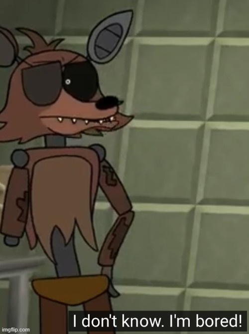 I don’t know, I’m bored | image tagged in i don t know i m bored | made w/ Imgflip meme maker