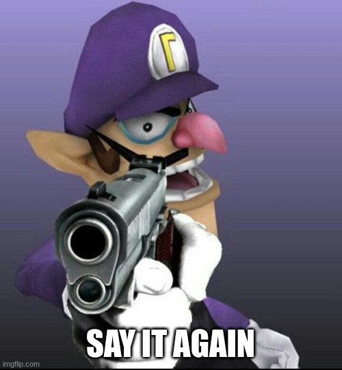 OH SHOOT WALUIGI HAS A GUN RUN | SAY IT AGAIN | image tagged in waluigi with a gun | made w/ Imgflip meme maker