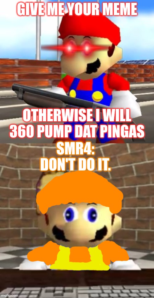 i am SMR4 | GIVE ME YOUR MEME; OTHERWISE I WILL 360 PUMP DAT PINGAS; SMR4: DON'T DO IT. | image tagged in smg4 shotgun mario,smg4 derp | made w/ Imgflip meme maker