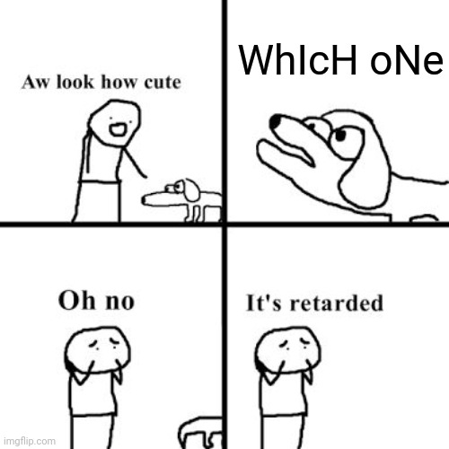 Oh no its retarted | WhIcH oNe | image tagged in oh no its retarted | made w/ Imgflip meme maker