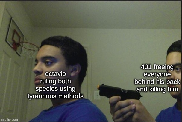 Trust Nobody, Not Even Yourself | 401 freeing everyone behind his back and killing him; octavio ruling both species using tyrannous methods | image tagged in trust nobody not even yourself,drm oc | made w/ Imgflip meme maker