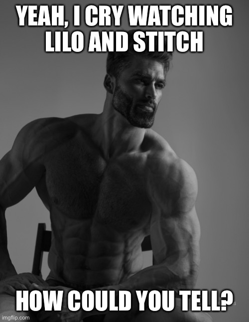 Giga Chad | YEAH, I CRY WATCHING
LILO AND STITCH; HOW COULD YOU TELL? | image tagged in giga chad | made w/ Imgflip meme maker