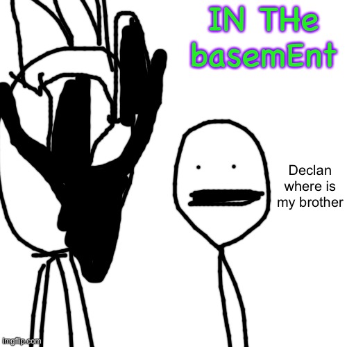 Blank Transparent Square | IN THe basemEnt; Declan where is my brother | image tagged in memes,blank transparent square | made w/ Imgflip meme maker