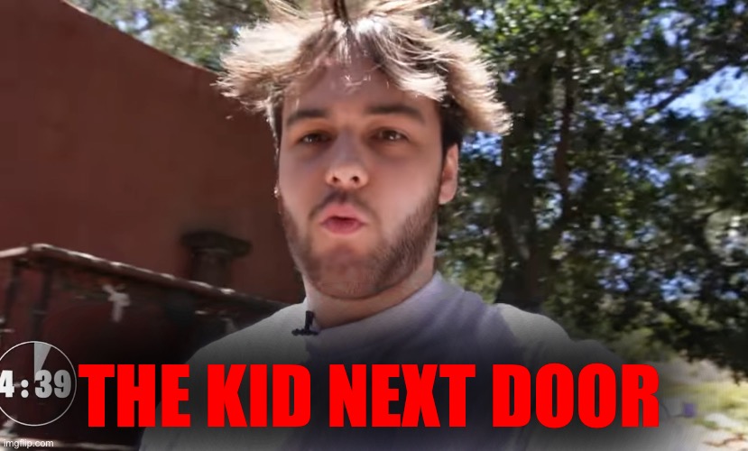 The kid next door be like.. | THE KID NEXT DOOR | image tagged in memes | made w/ Imgflip meme maker