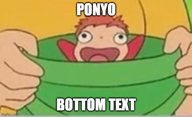 PONYO; BOTTOM TEXT | made w/ Imgflip meme maker