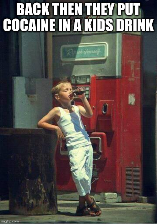 Boy Drinking a Coke | BACK THEN THEY PUT COCAINE IN A KIDS DRINK | image tagged in boy drinking a coke | made w/ Imgflip meme maker