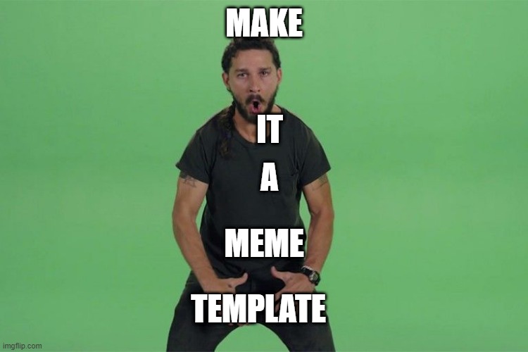 Shia labeouf JUST DO IT | MAKE A IT MEME TEMPLATE | image tagged in shia labeouf just do it | made w/ Imgflip meme maker