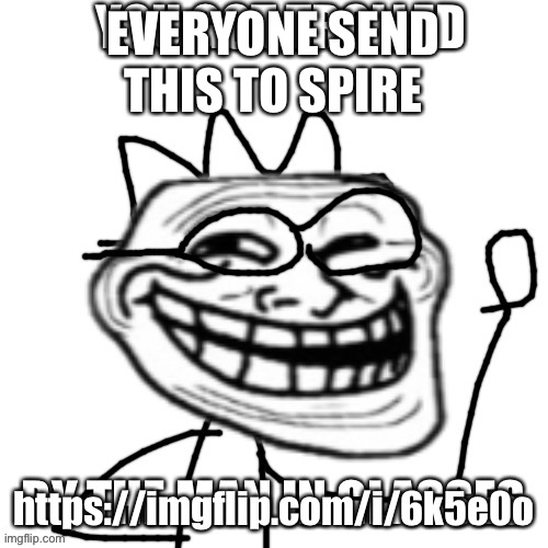 EVERYONE SEND THIS TO SPIRE; https://imgflip.com/i/6k5e0o | image tagged in declan you got trolled | made w/ Imgflip meme maker