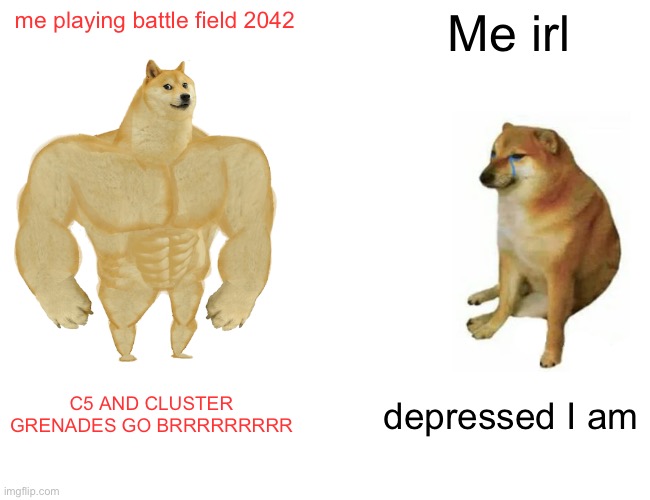 Buff Doge vs. Cheems Meme | me playing battle field 2042; Me irl; C5 AND CLUSTER GRENADES GO BRRRRRRRRR; depressed I am | image tagged in memes,buff doge vs cheems | made w/ Imgflip meme maker