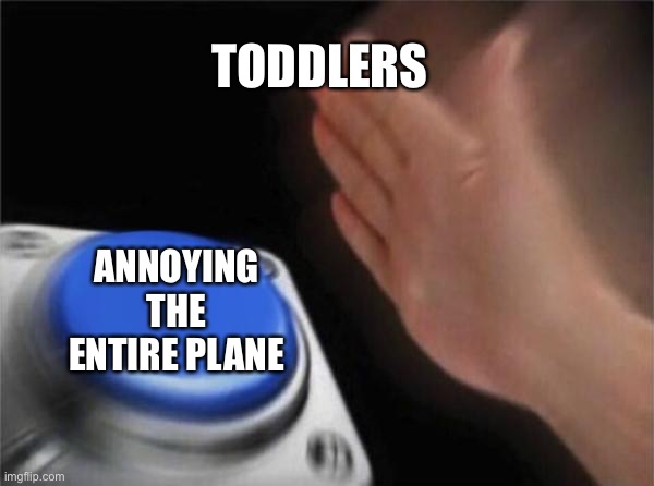 Facts | TODDLERS; ANNOYING THE ENTIRE PLANE | image tagged in memes,blank nut button | made w/ Imgflip meme maker