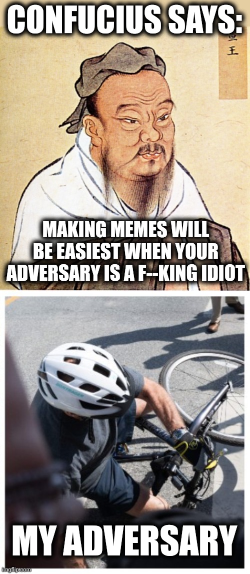 Truly, it is the Golden Age of memes! | CONFUCIUS SAYS:; MAKING MEMES WILL BE EASIEST WHEN YOUR ADVERSARY IS A F--KING IDIOT; MY ADVERSARY | image tagged in confucius says,memes,joe biden,democrats,idiots,bicycle | made w/ Imgflip meme maker
