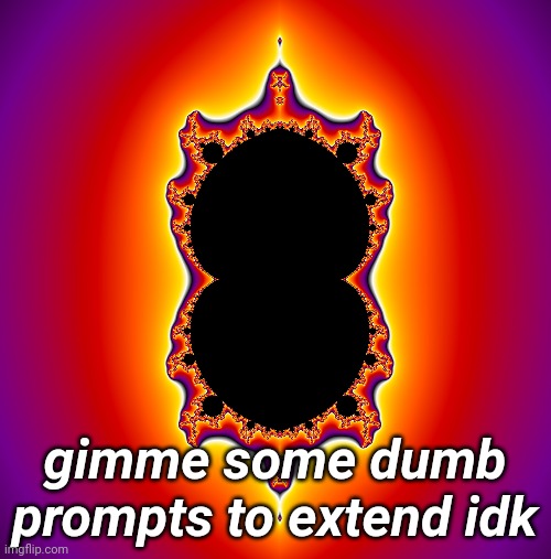 gimme some dumb prompts to extend idk | made w/ Imgflip meme maker