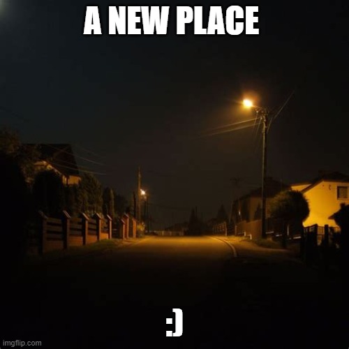A NEW PLACE; :) | made w/ Imgflip meme maker