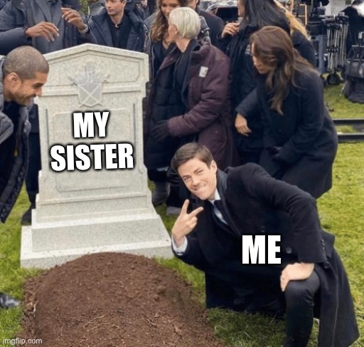Grant Gustin over grave | MY SISTER; ME | image tagged in grant gustin over grave | made w/ Imgflip meme maker