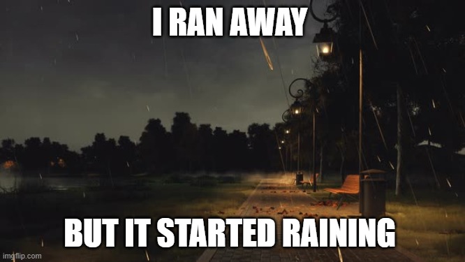 I'm going to find shelter..........I'm so cold | I RAN AWAY; BUT IT STARTED RAINING | made w/ Imgflip meme maker