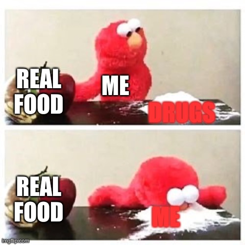 elmo cocaine | REAL FOOD; ME; DRUGS; REAL FOOD; ME | image tagged in elmo cocaine | made w/ Imgflip meme maker