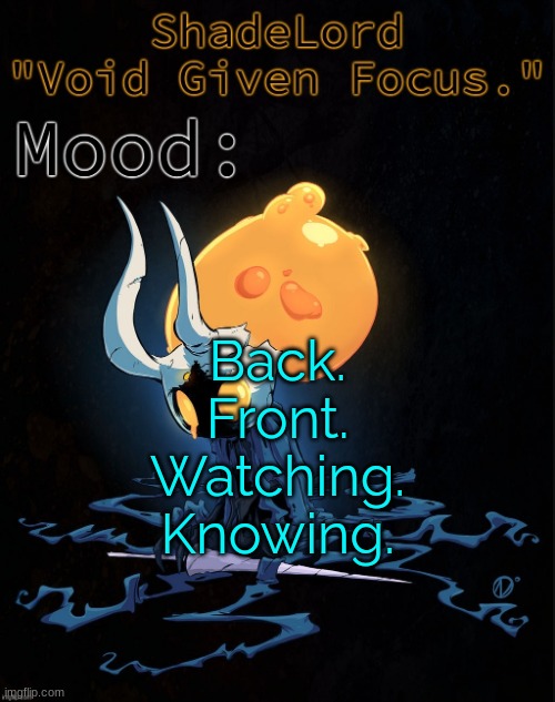 ShadeLord Announcement Template - Broken Vessel #1 | Back.
Front.
Watching.
Knowing. | image tagged in shadelord announcement template - broken vessel 1 | made w/ Imgflip meme maker
