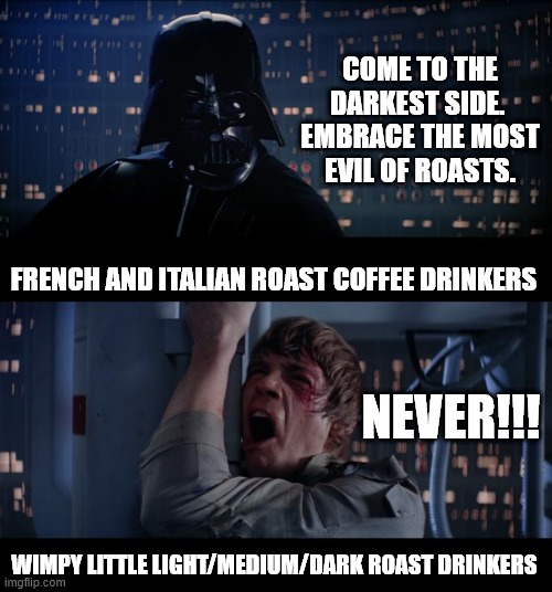 The Best of Roasts |  COME TO THE DARKEST SIDE.  EMBRACE THE MOST EVIL OF ROASTS. FRENCH AND ITALIAN ROAST COFFEE DRINKERS; NEVER!!! WIMPY LITTLE LIGHT/MEDIUM/DARK ROAST DRINKERS | image tagged in memes,star wars no,coffee,darth vader - come to the dark side,dark | made w/ Imgflip meme maker