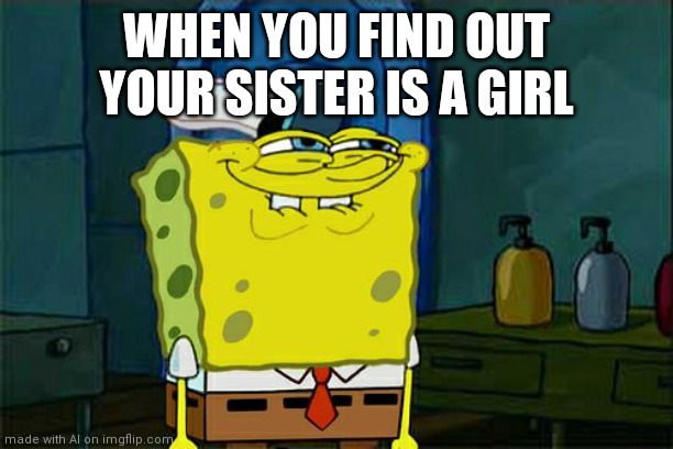 Hol up | WHEN YOU FIND OUT YOUR SISTER IS A GIRL | image tagged in memes,don't you squidward | made w/ Imgflip meme maker