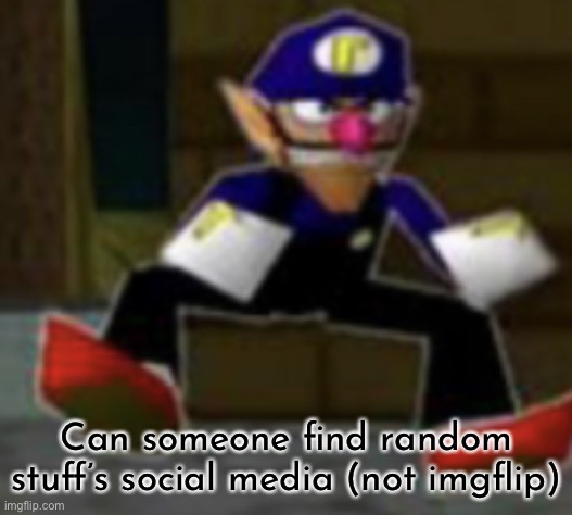 wah male | Can someone find random stuff’s social media (not imgflip) | image tagged in wah male | made w/ Imgflip meme maker