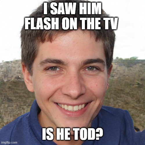 Should I go find Tod? | I SAW HIM FLASH ON THE TV; IS HE TOD? | made w/ Imgflip meme maker