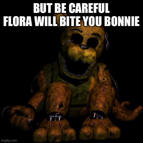 Golden freddy | BUT BE CAREFUL FLORA WILL BITE YOU BONNIE | image tagged in golden freddy | made w/ Imgflip meme maker
