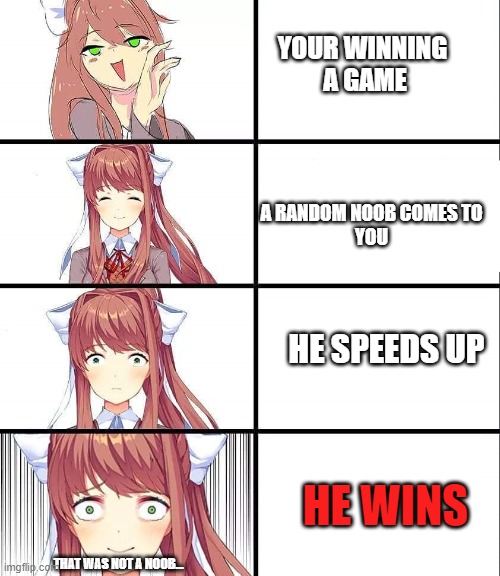 And then the noob switches to a rich avatar B) | YOUR WINNING 
A GAME; A RANDOM NOOB COMES TO
YOU; HE SPEEDS UP; HE WINS; THAT WAS NOT A NOOB... | image tagged in ddlc,meme,relatable | made w/ Imgflip meme maker