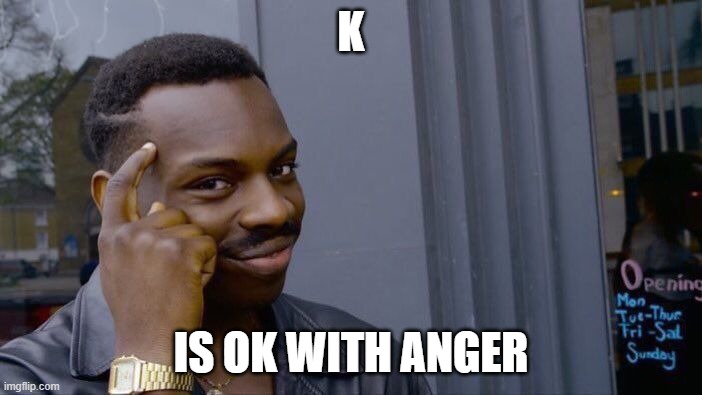 Roll Safe Think About It Meme | K; IS OK WITH ANGER | image tagged in memes,roll safe think about it | made w/ Imgflip meme maker