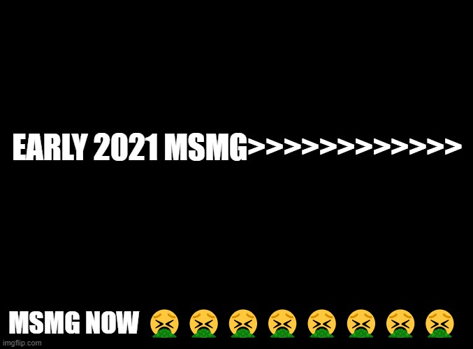 I lowkey wonder why I stay ong | EARLY 2021 MSMG>>>>>>>>>>>>; MSMG NOW 🤮🤮🤮🤮🤮🤮🤮🤮 | image tagged in blank black | made w/ Imgflip meme maker