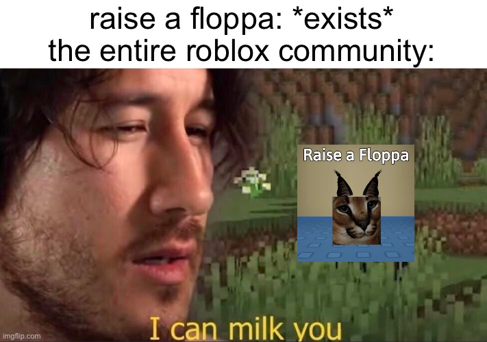 look, i know its a good game (tho i never played it so idk) but please just STOP | raise a floppa: *exists*
the entire roblox community: | image tagged in i can milk you template,roblox | made w/ Imgflip meme maker